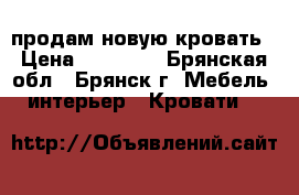 продам новую кровать › Цена ­ 10 000 - Брянская обл., Брянск г. Мебель, интерьер » Кровати   